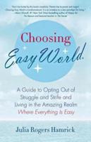 Choosing Easy World: A Guide to Opting Out of Struggle and Strife and Living in the Amazing Realm Where Everything Is Easy
