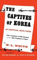 The Captives of Korea: An Unofficial White Paper on the Treatment of War Prisoners; Our Treatment of Theirs, Their Treatment of Ours