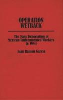 Operation Wetback: The Mass Deportation of Mexican Undocumented Workers in 1954