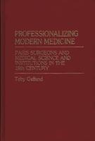Professionalizing Modern Medicine: Paris Surgeons and Medical Science and Institutions in the 18th Century