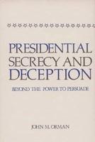 Presidential Secrecy and Deception: Beyond the Power to Persuade