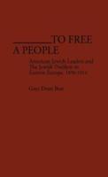 To Free a People: American Jewish Leaders and the Jewish Problem in Eastern Europe, 1890-1914
