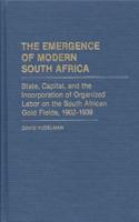 The Emergence of Modern South Africa: State, Capital, and the Incorporation of Organized Labor on the South African Gold Fields, 1902-1939