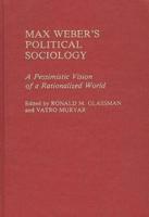 Max Weber's Political Sociology: A Pessimistic Vision of a Rationalized World