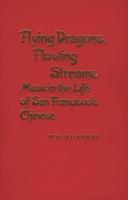 Flying Dragons, Flowing Streams: Music in the Life of San Francisco's Chinese