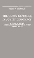 The Union Republics in Soviet Diplomacy: A Study of Soviet Federalism in the Service of Soviet Foreign Policy