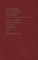 Policing Victorian London: Political Policing, Public Order, and the London Metropolitan Police