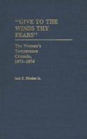 Give to the Winds Thy Fears: The Women's Temperance Crusade, 1873-1874