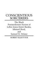 Conscientious Sorcerers: The Black Postmodernist Fiction of LeRoi Jones/Amiri Baraka, Ishmael Reed, and Samuel R. Delany