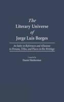 The Literary Universe of Jorge Luis Borges: An Index to References and Allusions to Persons, Titles, and Places in His Writings
