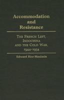 Accommodation and Resistance: The French Left, Indochina and the Cold War, 1944-1954