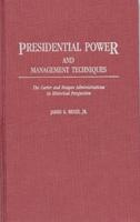 Presidential Power and Management Techniques: The Carter and Reagan Administrations in Historical Perspective