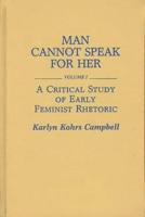 Man Cannot Speak for Her. Volume I A Critical Study of Early Feminist Rhetoric