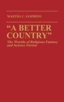 A Better Country: The Worlds of Religious Fantasy and Science Fiction (Contributions to the Study of Science Fiction and Fantasy)