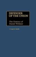 Defender of the Union: The Oratory of Daniel Webster