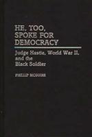 He, Too, Spoke for Democracy: Judge Hastie, World War II, and the Black Soldier