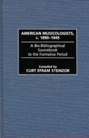 American Musicologists, C. 1890-1945: A Bio-Bibliographical Sourcebook to the Formative Period