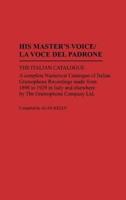His Master's Voice/La Voce Del Padrone: The Italian Catalogue; A Complete Numerical Catalogue of Italian Gramophone Recordings Made from 1898 to 1929 in Italy and elsewhere by the Gramophone Company Ltd