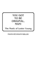 You Got to Be Original, Man! The Music of Lester Young