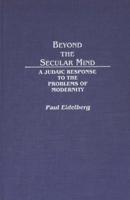 Beyond the Secular Mind: A Judaic Response to the Problems of Modernity