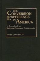 The Conversion Experience in America: A Sourcebook on Religious Conversion Autobiography