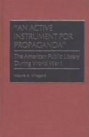 An Active Instrument for Propaganda: The American Public Library During World War I