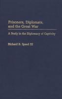 Prisoners, Diplomats, and the Great War: A Study in the Diplomacy of Captivity