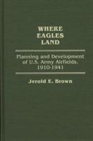 Where Eagles Land: Planning and Development of U.S. Army Airfields, 1910-1941