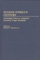 Eugene O'Neill's Century: Centennial Views on America's Foremost Tragic Dramatist