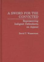 A Sword for the Convicted: Representing Indigent Defendants on Appeal