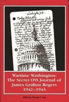 Wartime Washington: The Secret OSS Journal of James Grafton Rogers 1942-1943