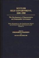 Settler Self-Government 1840-1900: The Development of Representative and Responsible Government; Select Documents on the Constitutional History of the