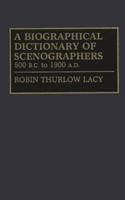 A Biographical Dictionary of Scenographers: 500 B.C. to 1900 A.D.