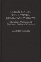 Clean Maids, True Wives, Steadfast Widows: Chaucer's Women and Medieval Codes of Conduct