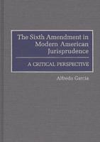 The Sixth Amendment in Modern American Jurisprudence: A Critical Perspective