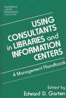 Using Consultants in Libraries and Information Centers: A Management Handbook