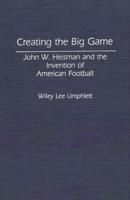 Creating the Big Game: John W. Heisman and the Invention of American Football