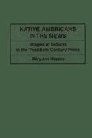 Native Americans in the News: Images of Indians in the Twentieth Century Press
