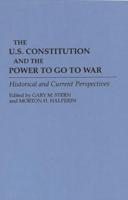 The U.S. Constitution and the Power to Go to War: Historical and Current Perspectives