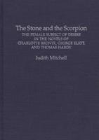 The Stone and the Scorpion: The Female Subject of Desire in the Novels of Charlotte Bronte, George Eliot, and Thomas Hardy