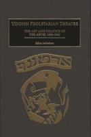 Yiddish Proletarian Theatre: The Art and Politics of the Artef, 1925-1940