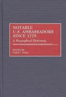 Notable U.S. Ambassadors Since 1775: A Biographical Dictionary