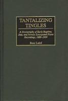 Tantalizing Tingles: A Discography of Early Ragtime, Jazz, and Novelty Syncopated Piano Recordings, 1889-1934