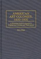 American Art Colonies, 1850-1930: A Historical Guide to America's Original Art Colonies and Their Artists