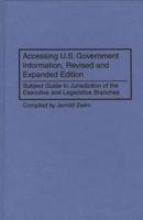 Accessing U.S. Government Information, Revised and Expanded Edition: Subject Guide to Jurisdiction of the Executive and Legislative Branches