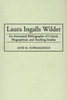 Laura Ingalls Wilder: An Annotated Bibliography of Critical, Biographical, and Teaching Studies