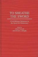To Sheathe the Sword: Civil-Military Relations in the Quest for Democracy