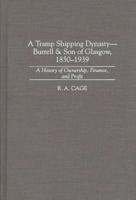 A Tramp Shipping Dynasty - Burrell & Son of Glasgow, 1850-1939: A History of Ownership, Finance, and Profit