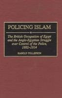 Policing Islam: The British Occupation of Egypt and the Anglo-Egyptian Struggle Over Control of the Police, 1882-1914