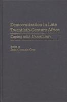 Democratization in Late Twentieth-Century Africa: Coping with Uncertainty